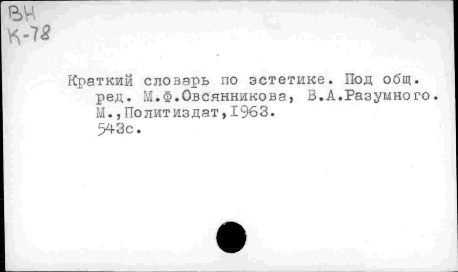 ﻿Р>н К-75
Краткий словарь по эстетике. Под общ. ред. М.Ф.Овсянникова, В.А.Разумно го. М.,Политиздат,1963. 543с.